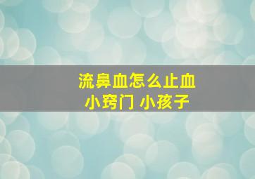 流鼻血怎么止血小窍门 小孩子